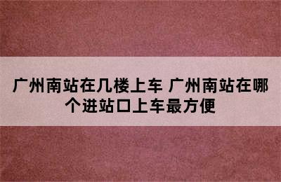 广州南站在几楼上车 广州南站在哪个进站口上车最方便